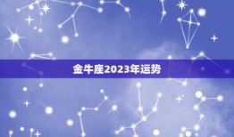 金牛座2023年运势(财运亨通事业顺利)
