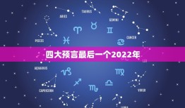 四大预言最后一个2022年，预言中国救世主名字