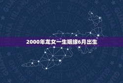 2000年龙女一生姻缘6月出生(命格介绍天生有福缘)
