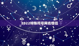 2022特殊符号网名情侣，2023情侣网名最新版的独一无二带符号