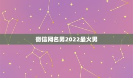 微信网名男2022最火男，微信网名男2023最新