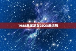 1988年属龙女2023年运势(好转之年)