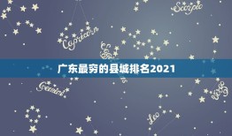广东最穷的县城排名2021 广东最富的县城排名2021