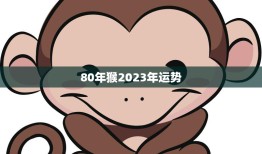 80年猴2023年运势(猴年大展宏图财运亨通)