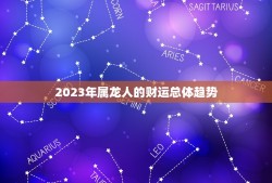 属龙的人今年财运咋样(2023年财运大介绍)