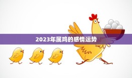 2023年属鸡的感情运势(爱情路上稳步前行)