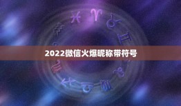 2022微信火爆昵称带符号，2023最火的微信名带特殊符号