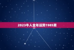 2023牛人全年运势1985男(事业财运双丰收)