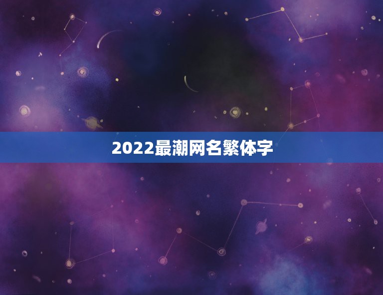 2022最潮网名繁体字，2023火爆昵称符号繁体字
