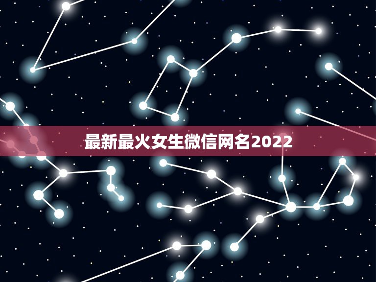 最新最火女生微信网名2022，微信网名大全2021最新版的女生