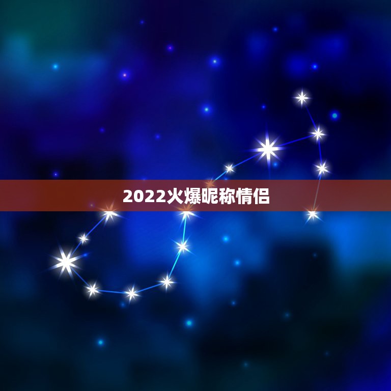 2022火爆昵称情侣，2023火爆昵称情侣可爱