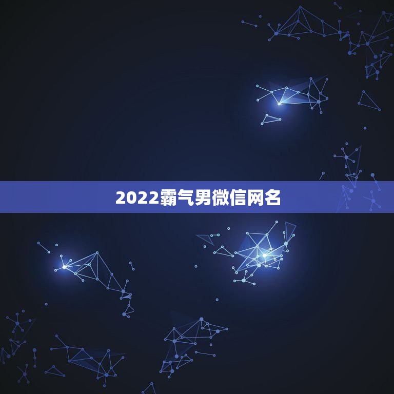 2022霸气男微信网名，2023霸气男微信网名