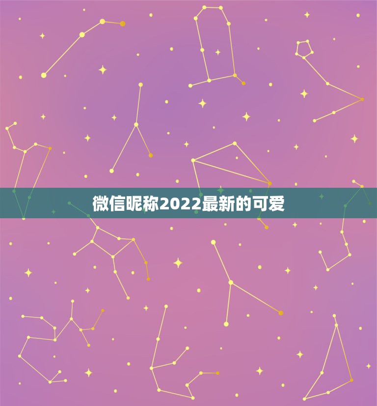 微信昵称2022最新的可爱，微信昵称最新最火2023