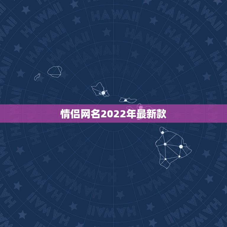 情侣网名2022年最新款，情侣网名2021年最新款