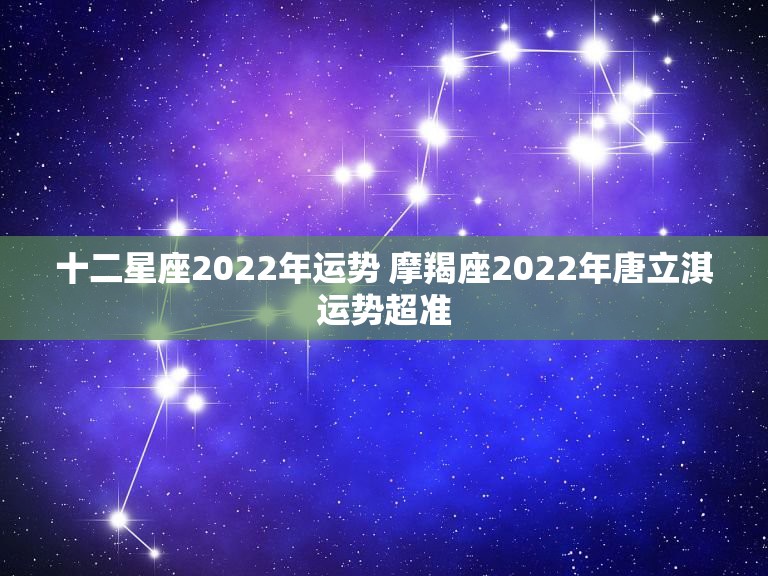 十二星座2022年运势 摩羯座2022年唐立淇运势超准