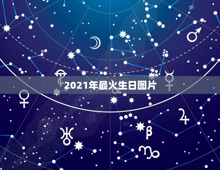 2021年最火生日图片，2023最火的生日祝福语朋友