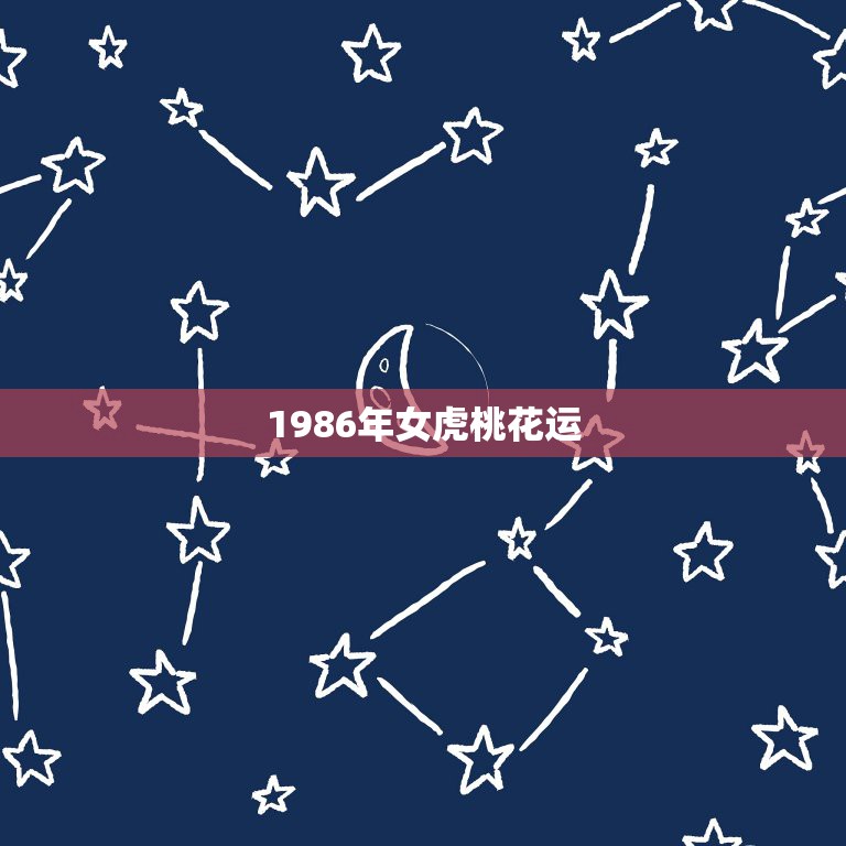 1986年女虎桃花运，86年8月27的女虎啥时走的桃花运最好