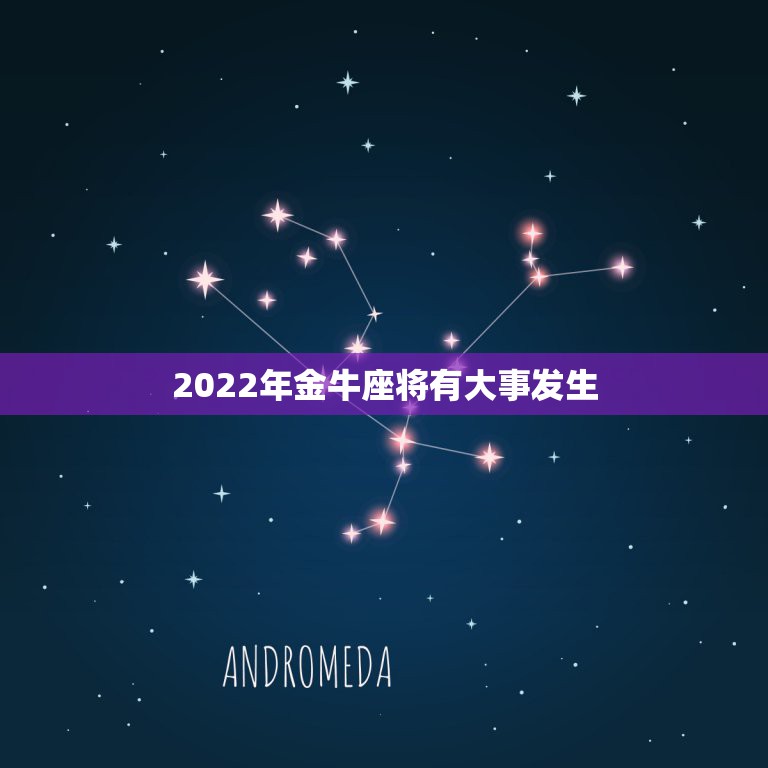 2022年金牛座将有大事发生，2023年大事件盘点 十二星座都会经历什