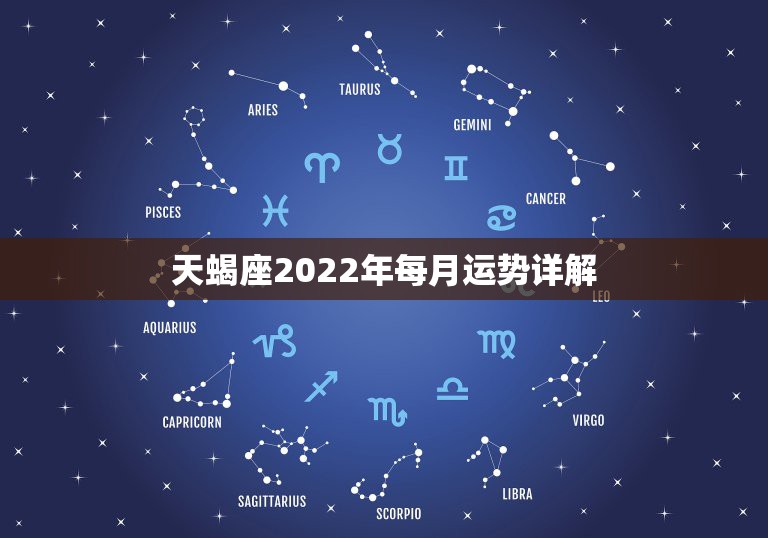 天蝎座2022年每月运势详解，天蝎座2021年运势详解