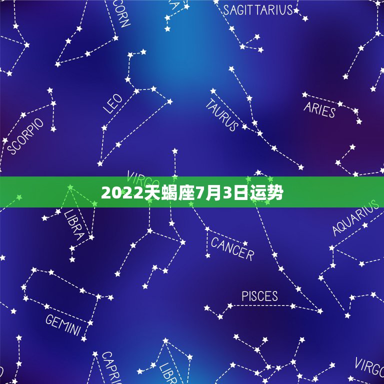 2022天蝎座7月3日运势，天蝎座7月运势如何？