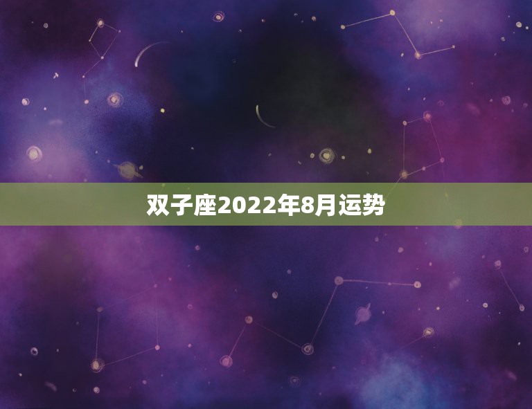 双子座2022年8月运势，双子座苏珊米勒的8月运势是怎样的？