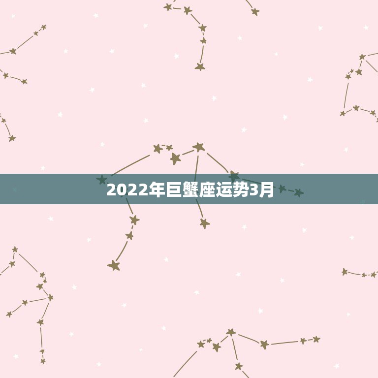 2022年巨蟹座运势3月，巨蟹座2022年1月运势