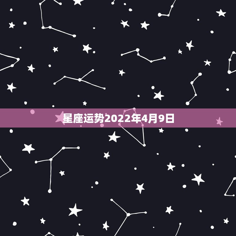 星座运势2022年4月9日，2022年星座学业运势