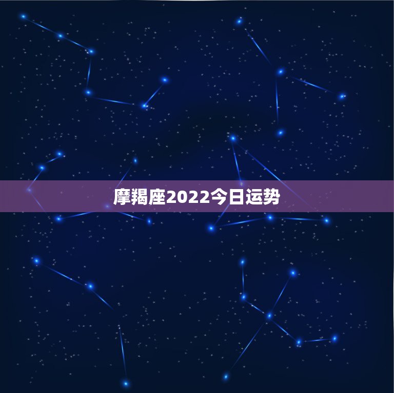 摩羯座2022今日运势，摩羯座明年运势2022