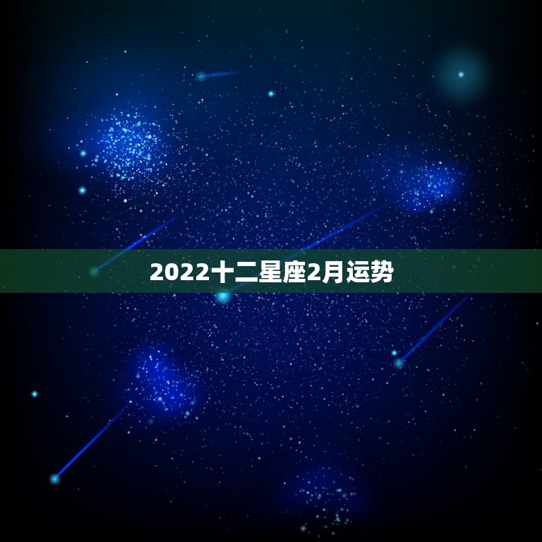 2022十二星座2月运势，青衣2022年十二星座运势详解