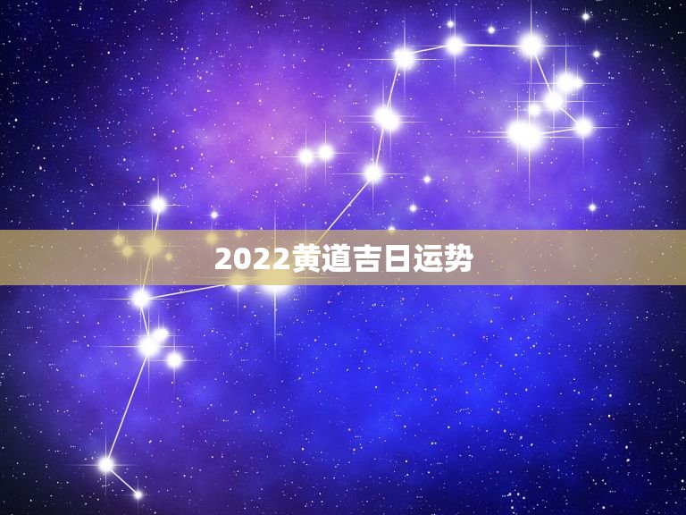 2022黄道吉日运势，2022年12生肖运势解析