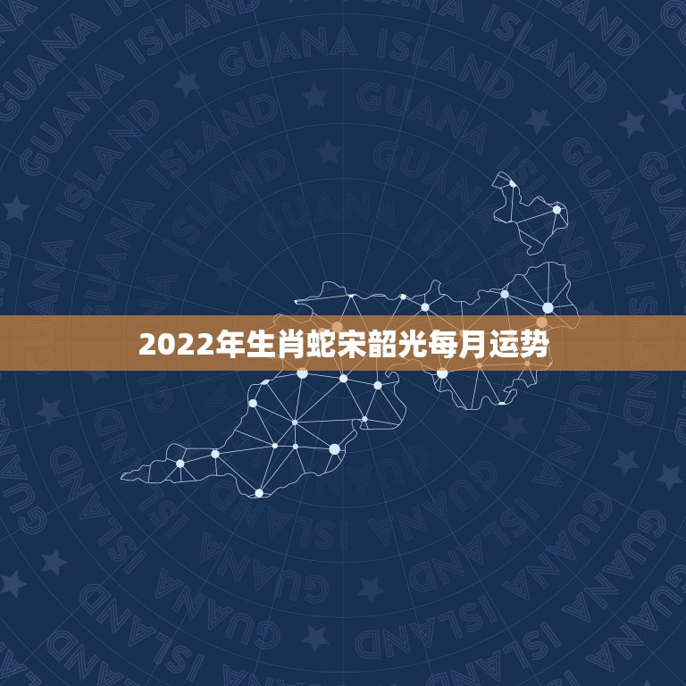 2022年生肖蛇宋韶光每月运势，属蛇2021年运势及运程每月运程