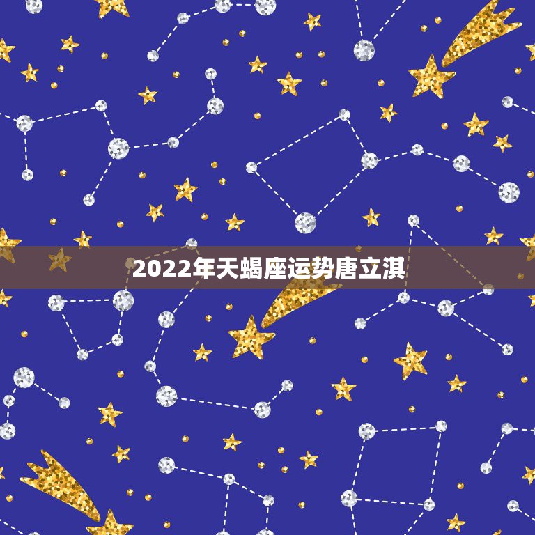 2022年天蝎座运势唐立淇，唐立淇20l4年l0月天蝎座运势