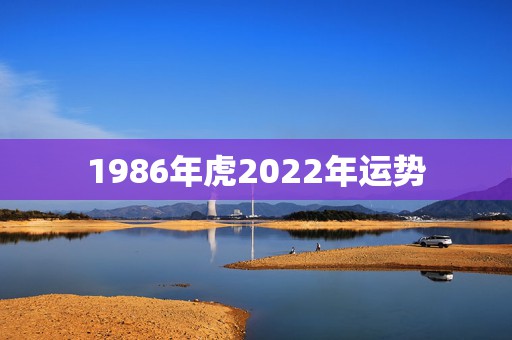1986年虎2022年运势，1986年2023运势及运程