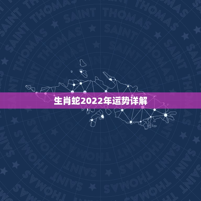 生肖蛇2022年运势详解，属龙人2022年运势运程每月运程
