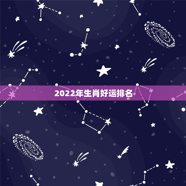 2022年生肖好运排名，李居明2022年生肖运程