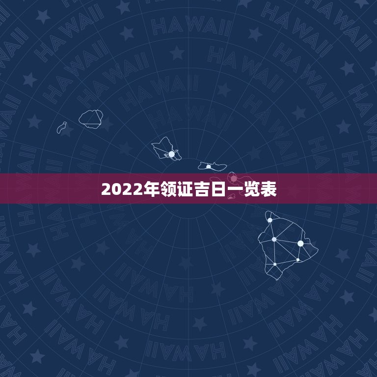 2022年领证吉日一览表，2022适合领证的良辰吉日
