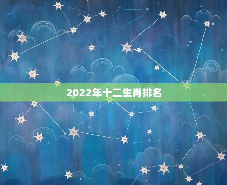 2022年十二生肖排名，李居明2022年十二生肖