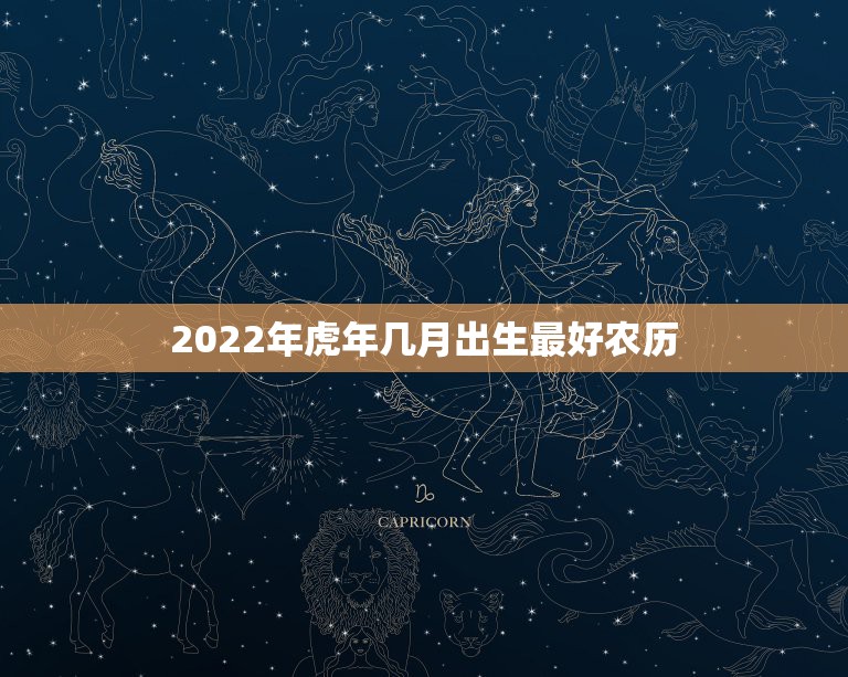 2022年虎年几月出生最好农历，虎宝宝2022年几月出生最好