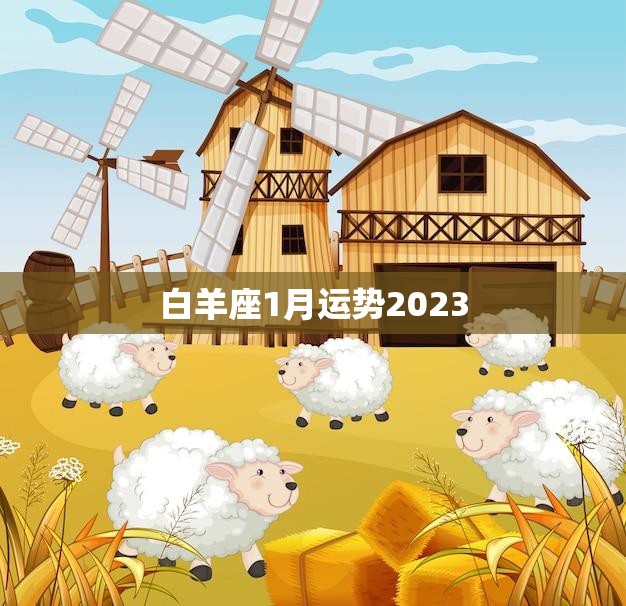 白羊座1月运势2023(新年开局财运亨通)