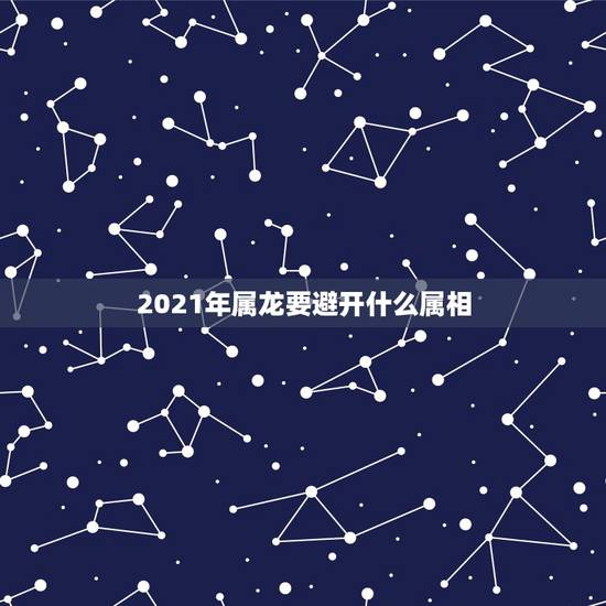 2021年属龙要避开什么属相，2021年最吉利的属相