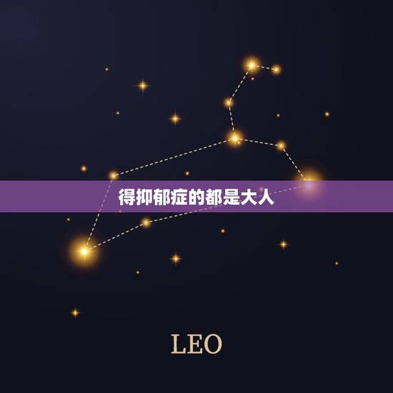 得抑郁症的都是大人,为什么感觉自己学学出了抑郁症 得抑郁症的都是大人,为什么感觉自己学学出了抑郁症