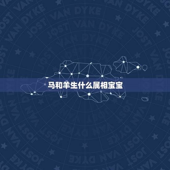 马和羊生什么属相宝宝，属马和羊的父母生什么属相的宝宝