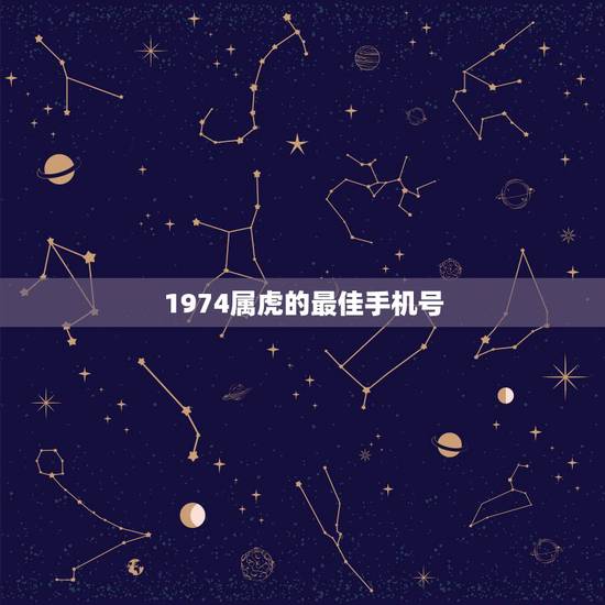 1974属虎的最佳手机号,1974年属虎人一生幸运数字 1974属虎的最佳手机号,1974年属虎人一生幸运数字