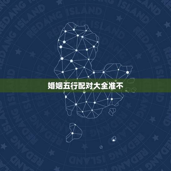 婚姻五行配对大全准不，看外科婚姻啥的能准不