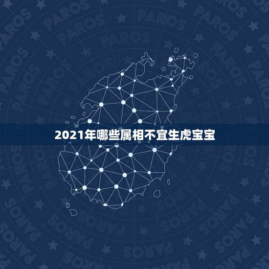 2021年哪些属相不宜生虎宝宝，2022年生虎宝宝好不好