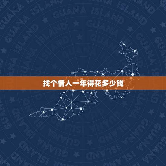 找个情人一年得花多少钱,找个情人一般一个月给多少钱啊? 找个情人一年得花多少钱,找个情人一般一个月给多少钱啊?