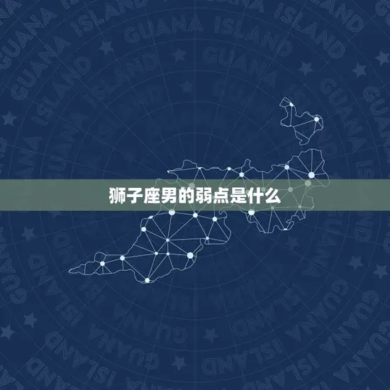 狮子座男的弱点是什么 狮子座男的弱点是什么