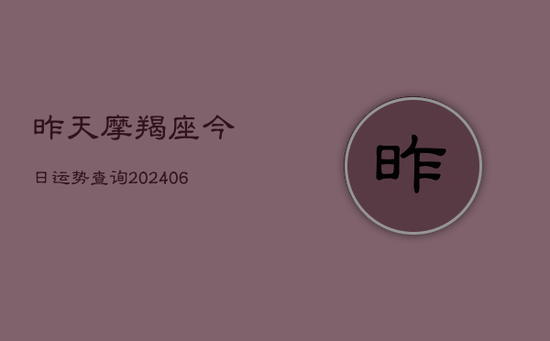 昨天摩羯座今日运势查询(20240605) 昨天摩羯座今日运势查询(20240605)