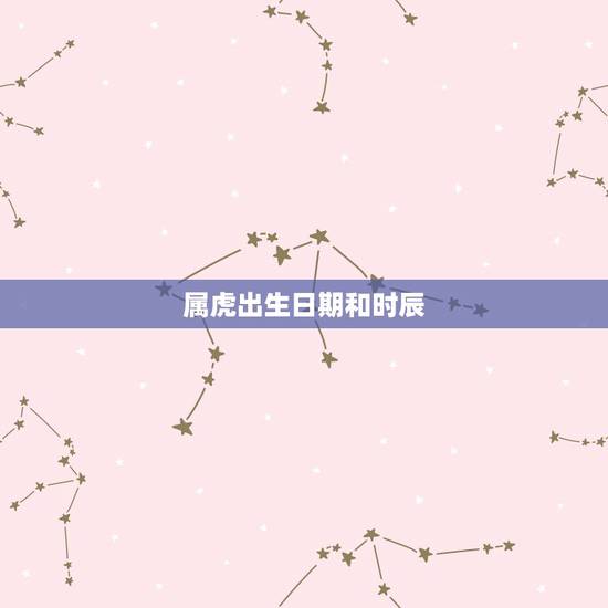 属虎出生日期和时辰，属虎人各个时辰讲解