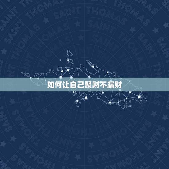 如何让自己聚财不漏财,算命的说我不聚财,怎么才可以聚财呢? 如何让自己聚财不漏财,算命的说我不聚财,怎么才可以聚财呢?